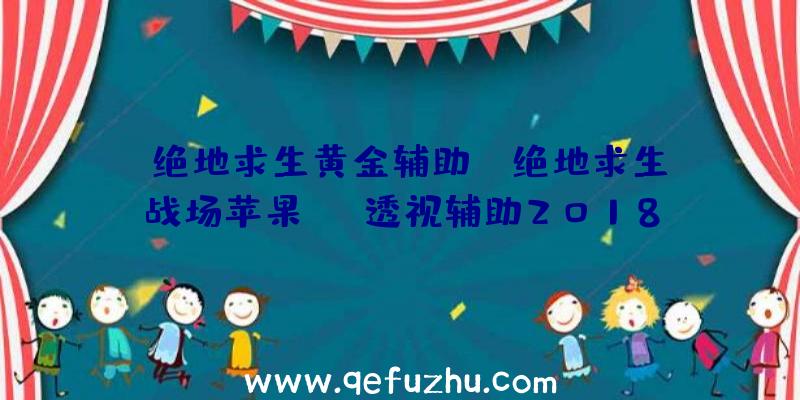 「绝地求生黄金辅助」|绝地求生战场苹果ios透视辅助2018